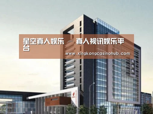 星空真人，星空官网，星空视讯，星空娱乐案
